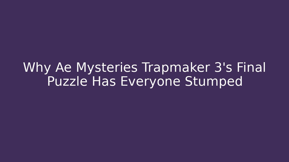 Why Ae Mysteries Trapmaker 3's Final Puzzle Has Everyone Stumped - Critter Realm