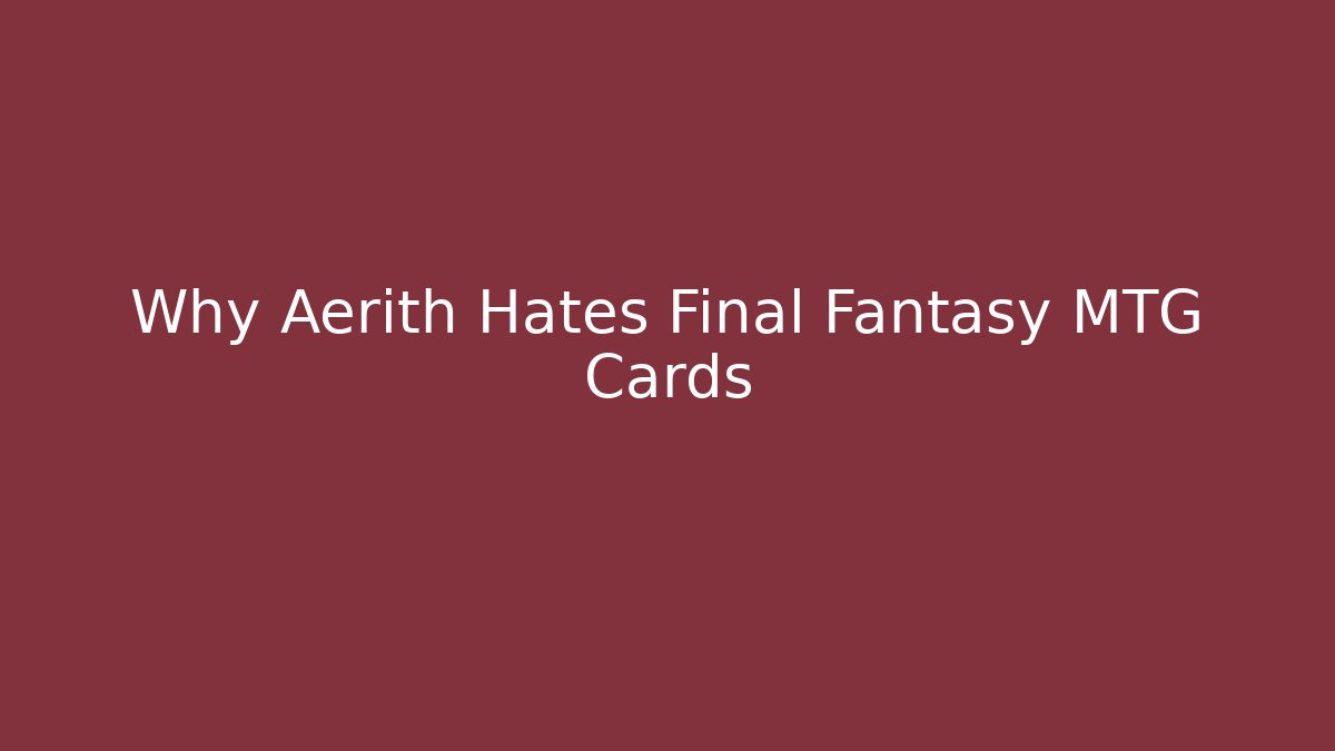 Why Aerith Hates Final Fantasy MTG Cards