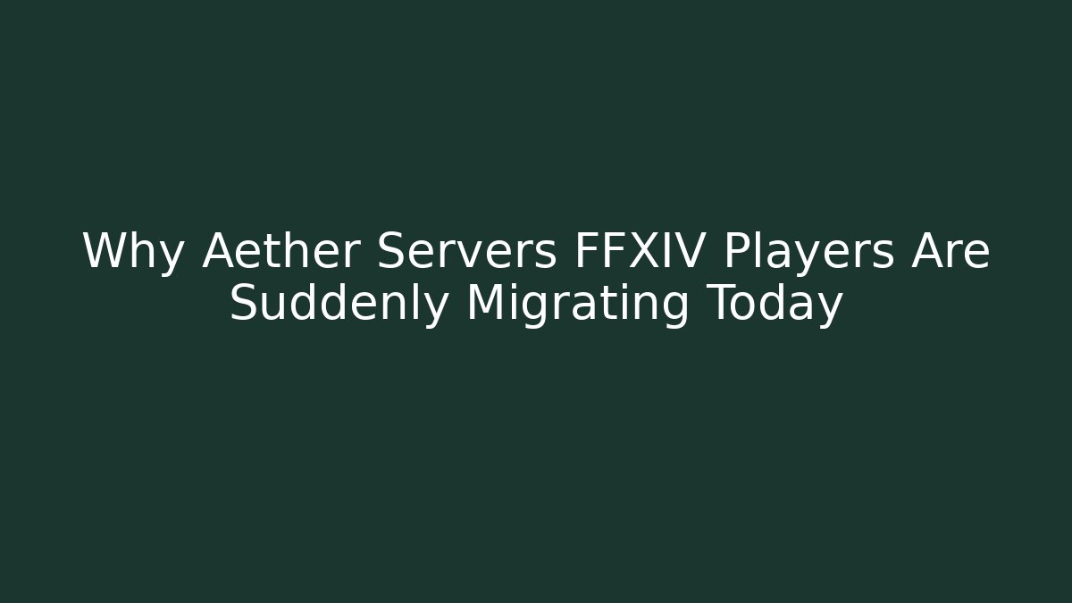 Why Aether Servers FFXIV Players Are Suddenly Migrating Today