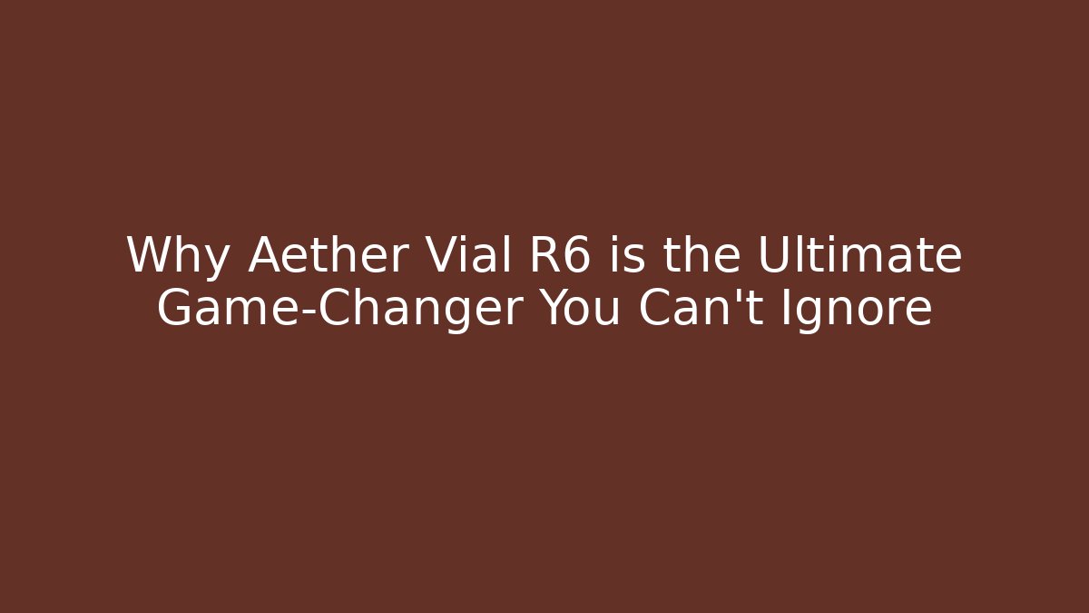 Why Aether Vial R6 is the Ultimate Game-Changer You Can’t Ignore