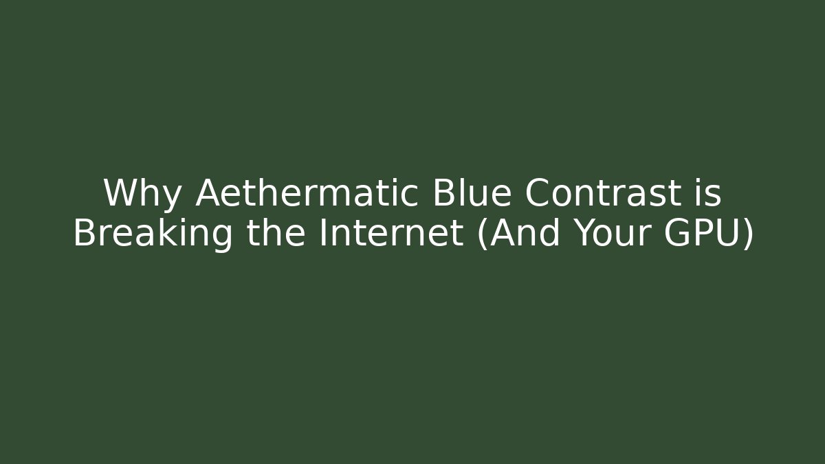 Why Aethermatic Blue Contrast is Breaking the Internet (And Your GPU)