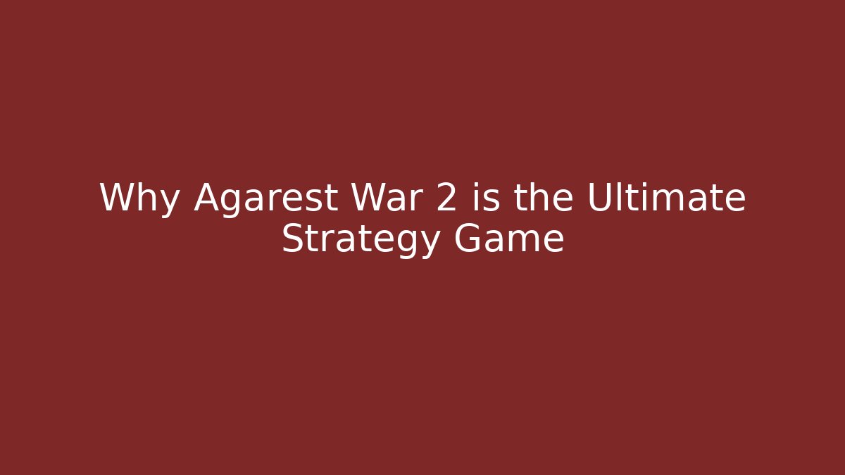 Why Agarest War 2 is the Ultimate Strategy Game