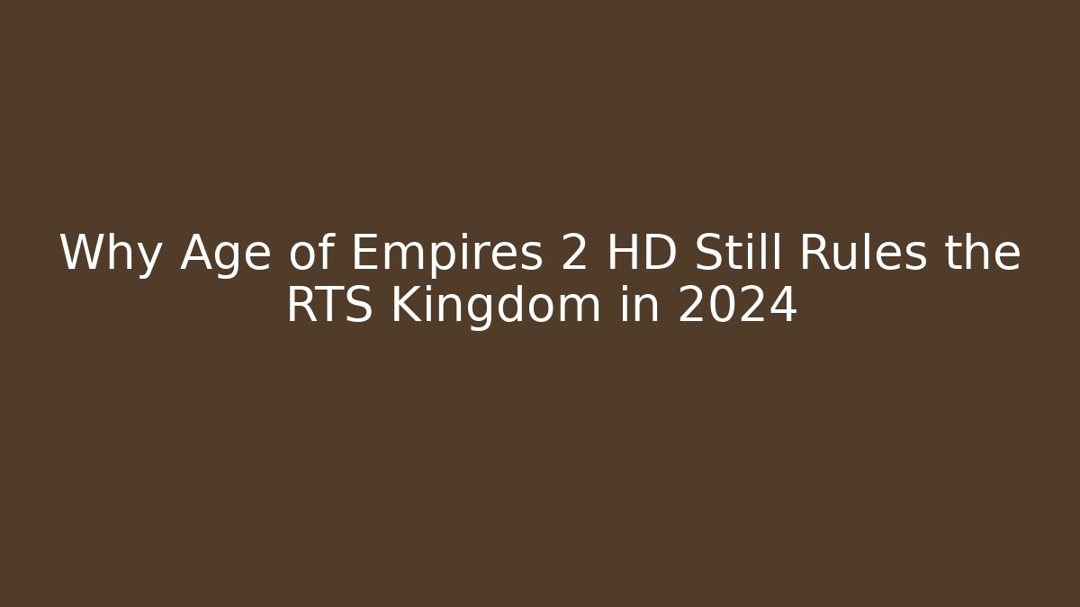 Why Age of Empires 2 HD Still Rules the RTS Kingdom in 2024