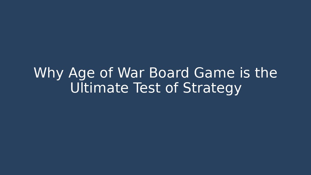 Why Age of War Board Game is the Ultimate Test of Strategy