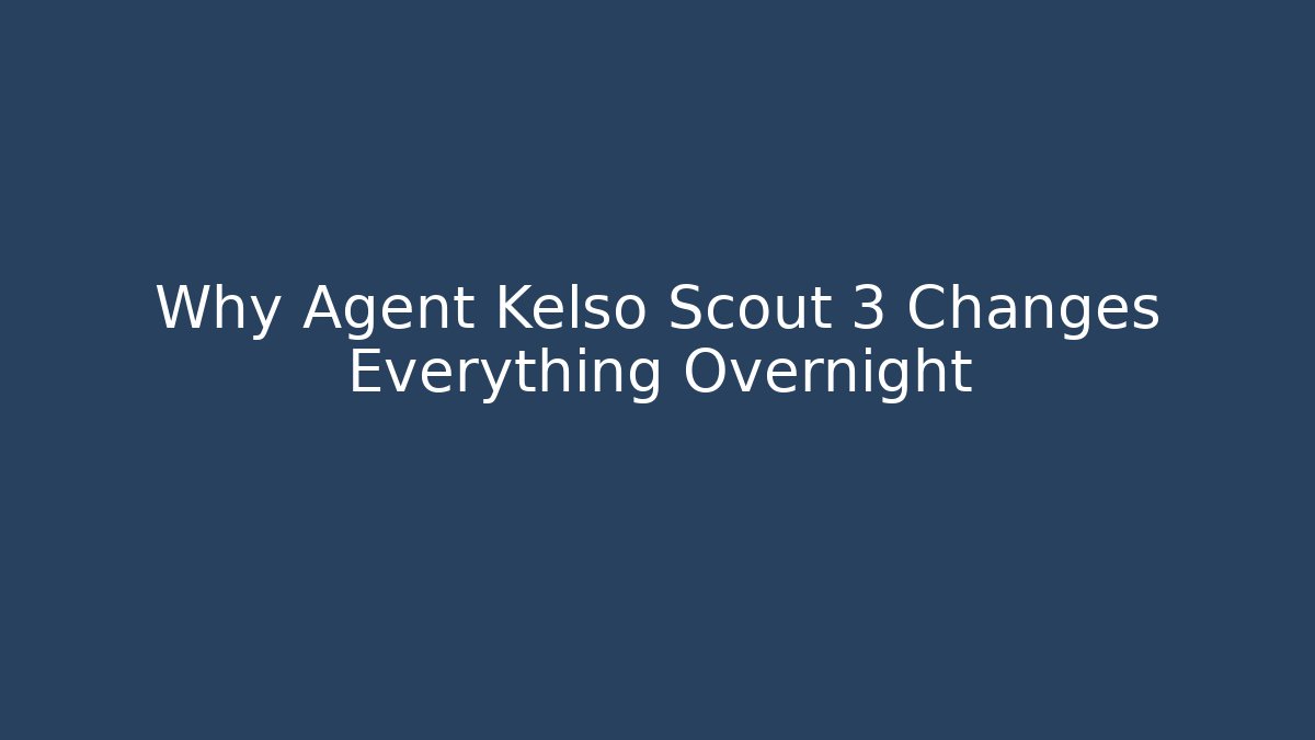 Why Agent Kelso Scout 3 Changes Everything Overnight