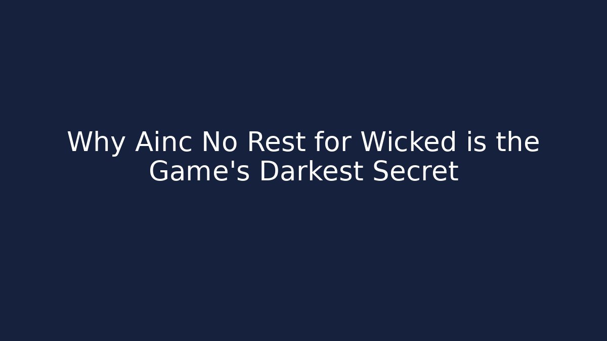 Why Ainc No Rest for Wicked is the Game's Darkest Secret