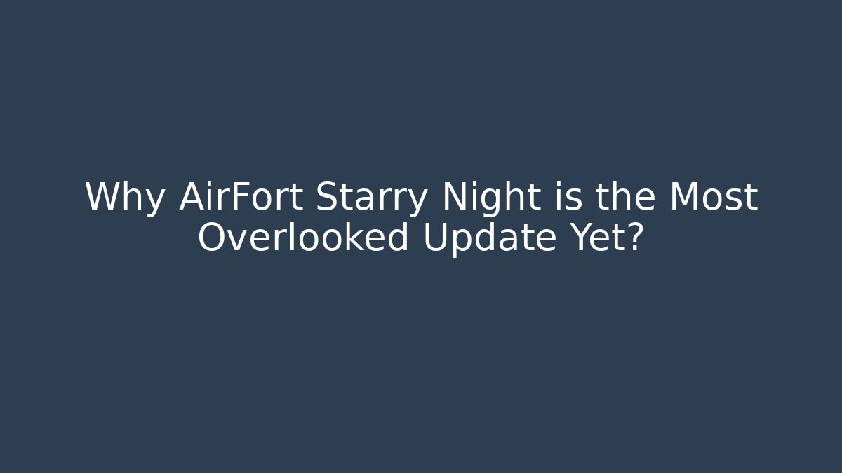 Why AirFort Starry Night is the Most Overlooked Update Yet?