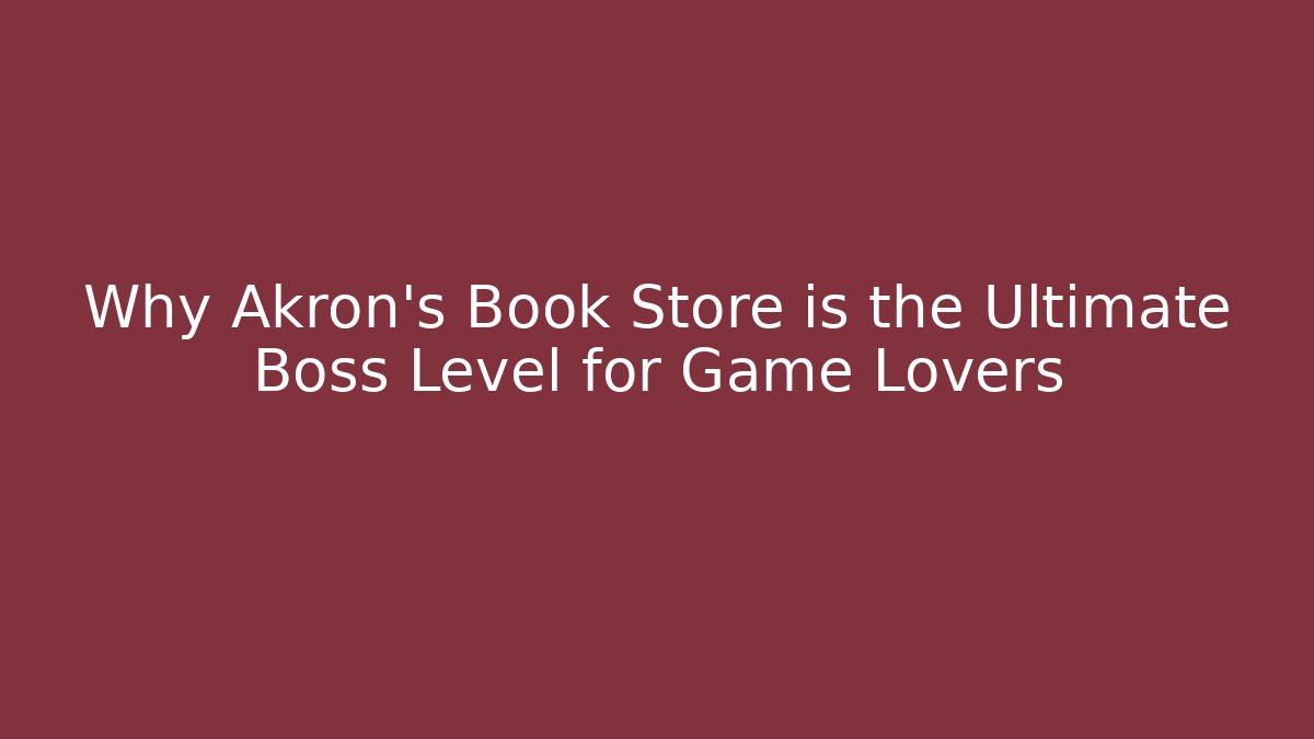 Why Akron's Book Store is the Ultimate Boss Level for Game Lovers