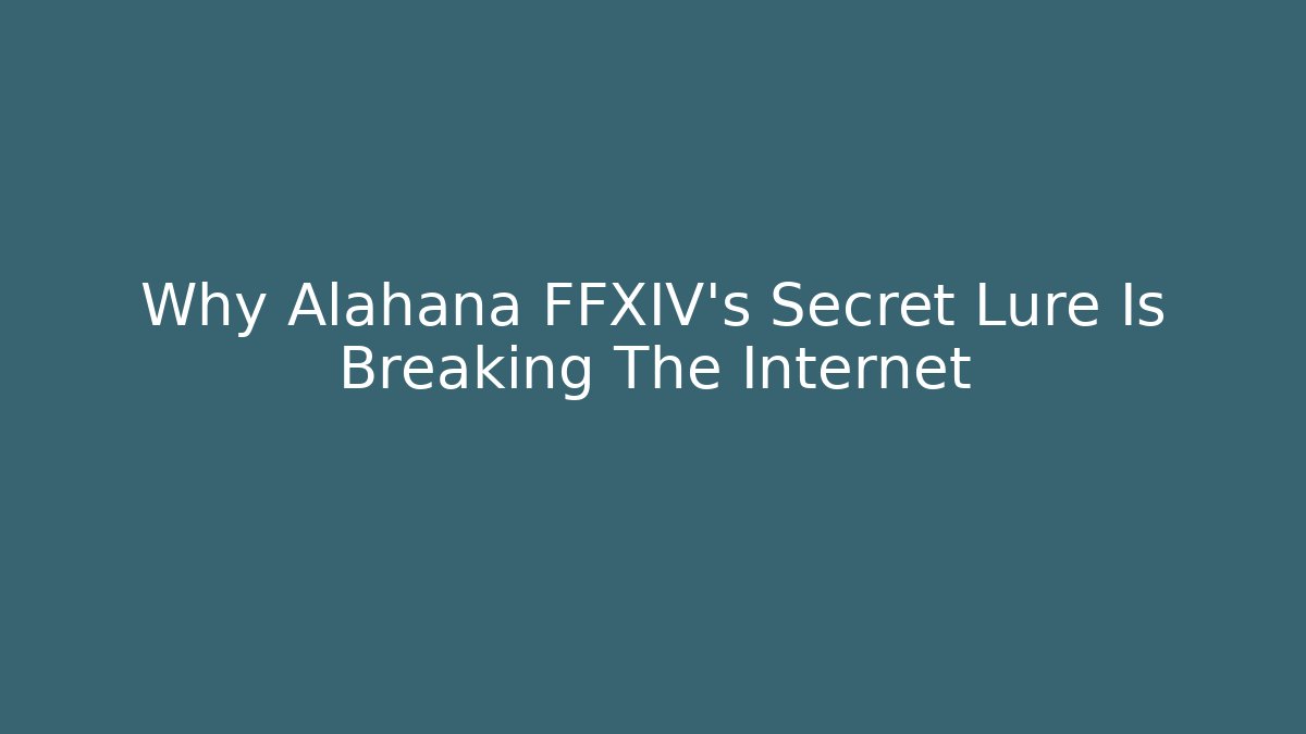 Why Alahana FFXIV's Secret Lure Is Breaking The Internet