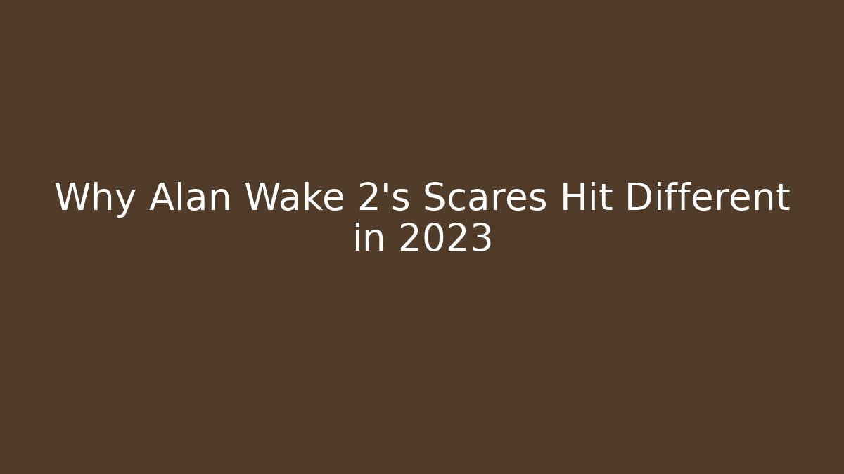 Why Alan Wake 2's Scares Hit Different in 2023