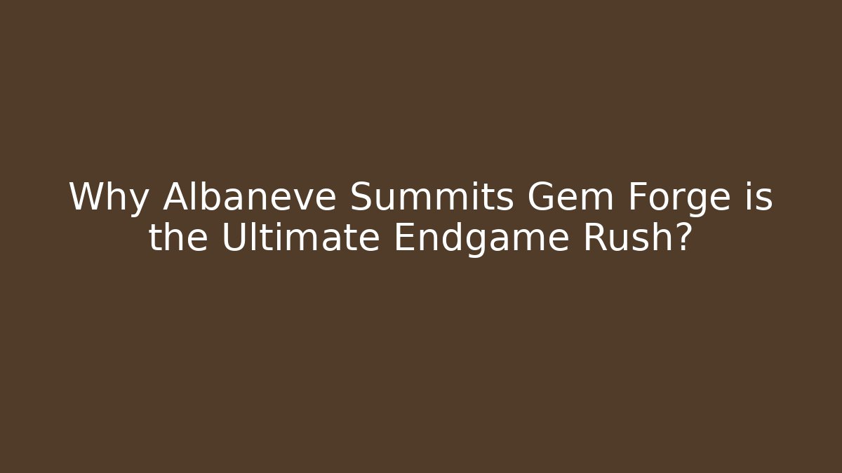 Why Albaneve Summits Gem Forge is the Ultimate Endgame Rush?