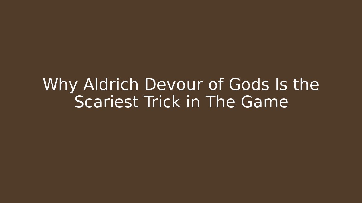 Why Aldrich Devour of Gods Is the Scariest Trick in The Game