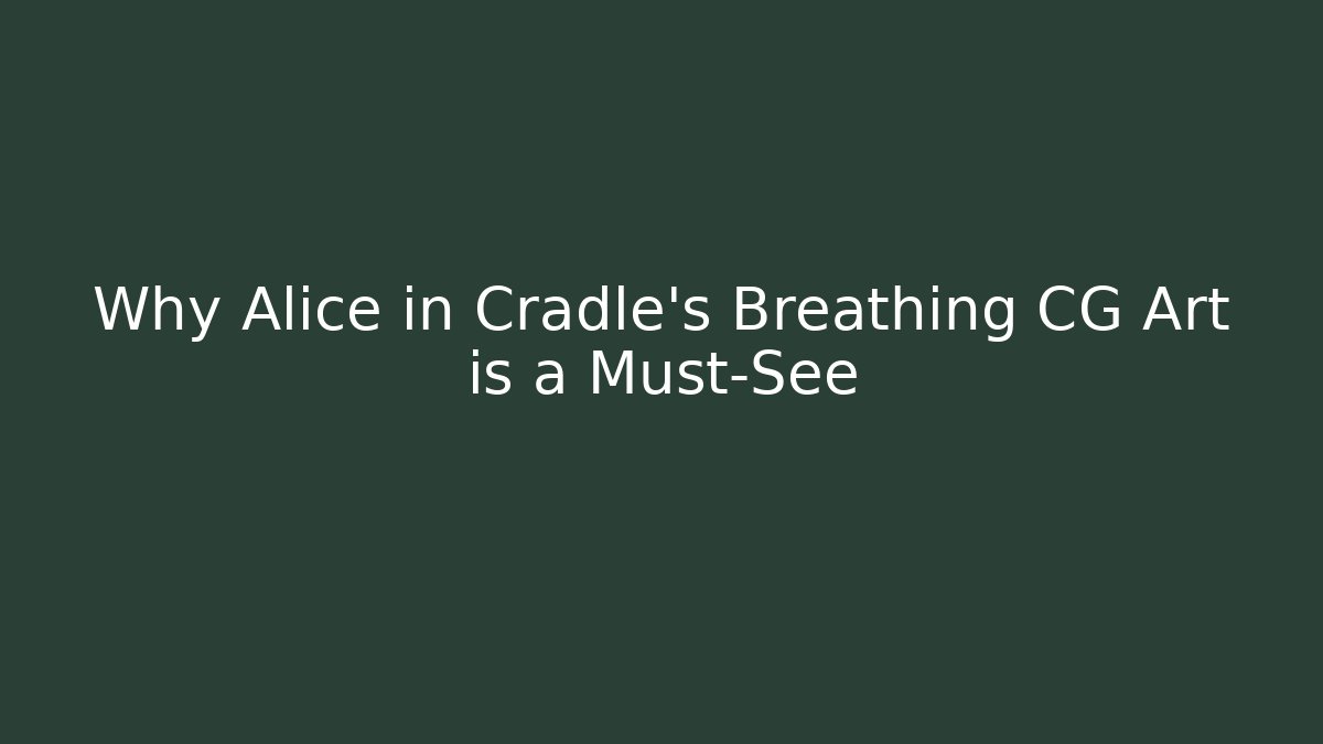 Why Alice in Cradle's Breathing CG Art is a Must-See