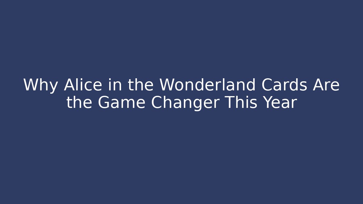 Why Alice in the Wonderland Cards Are the Game Changer This Year