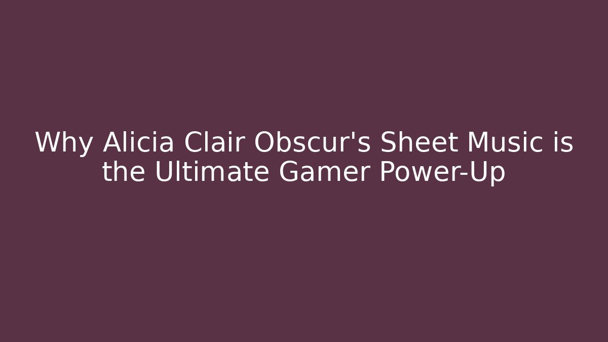 Why Alicia Clair Obscur's Sheet Music is the Ultimate Gamer Power-Up