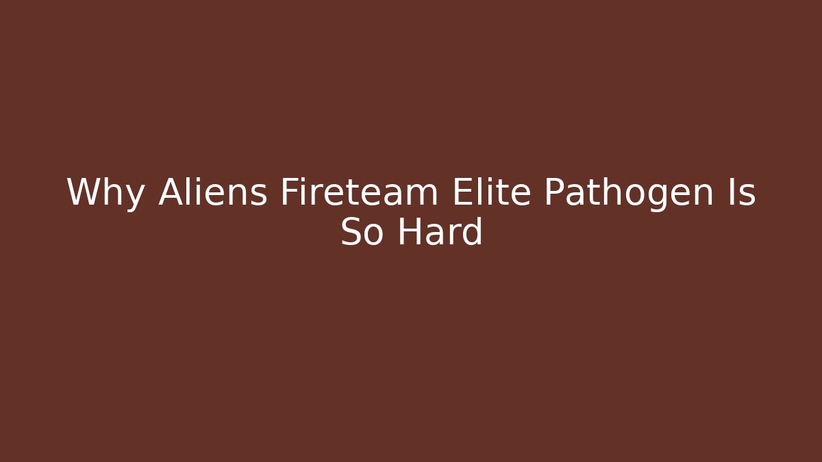 Why Aliens Fireteam Elite Pathogen Is So Hard