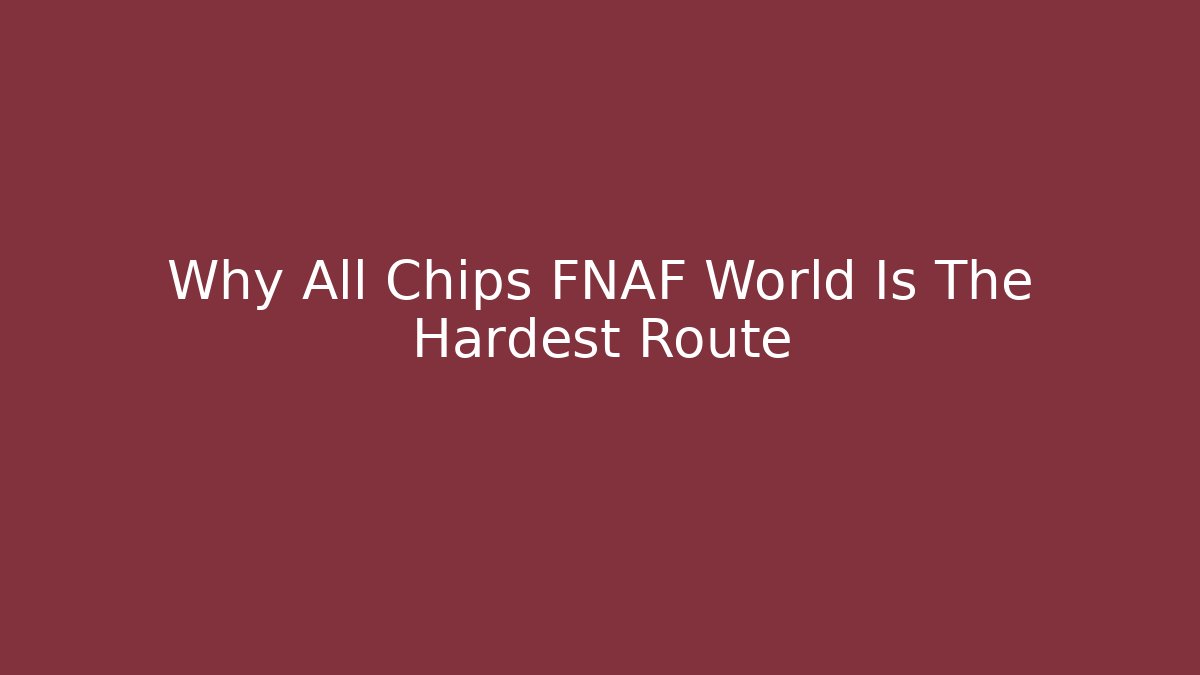 Why All Chips FNAF World Is The Hardest Route