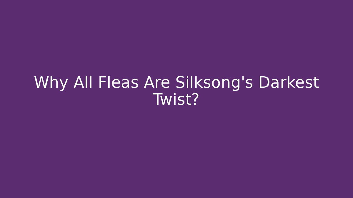 Why All Fleas Are Silksong’s Darkest Twist?
