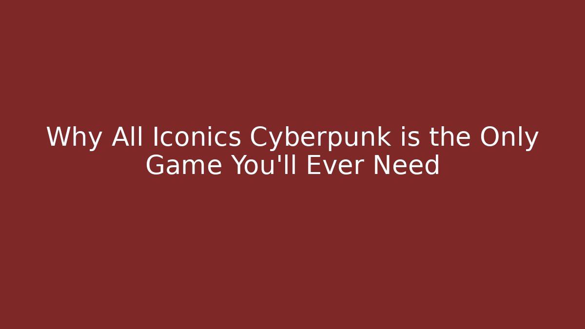 Why All Iconics Cyberpunk is the Only Game You'll Ever Need