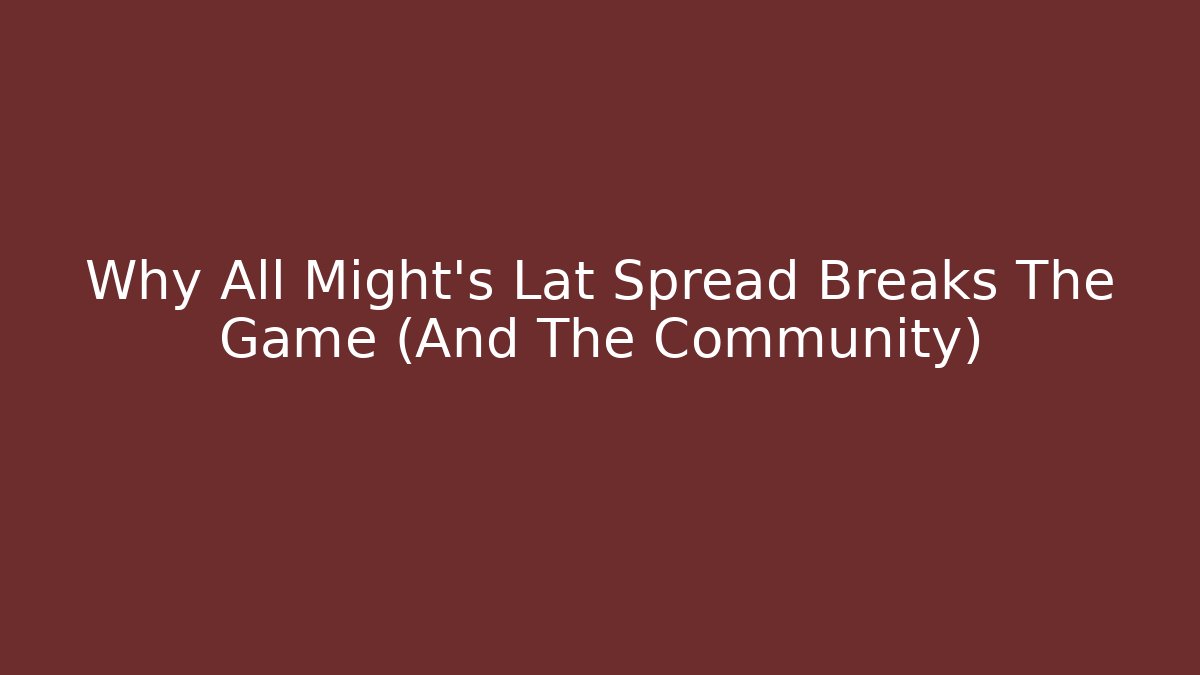Why All Might's Lat Spread Breaks The Game (And The Community)