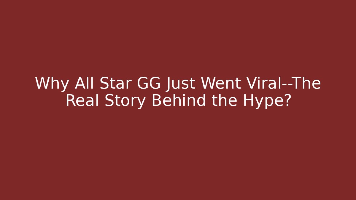 Why All Star GG Just Went Viral—The Real Story Behind the Hype?