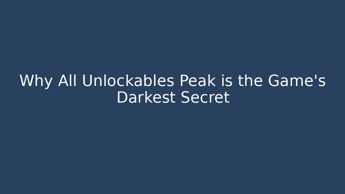 Why All Unlockables Peak is the Game's Darkest Secret