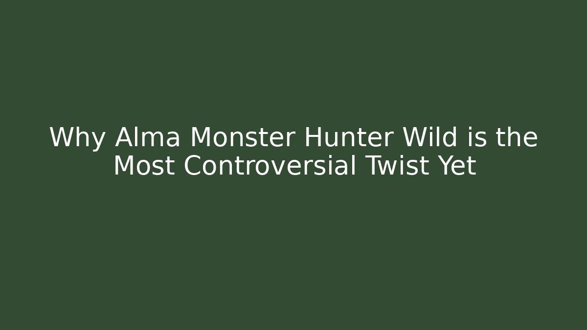 Why Alma Monster Hunter Wild is the Most Controversial Twist Yet