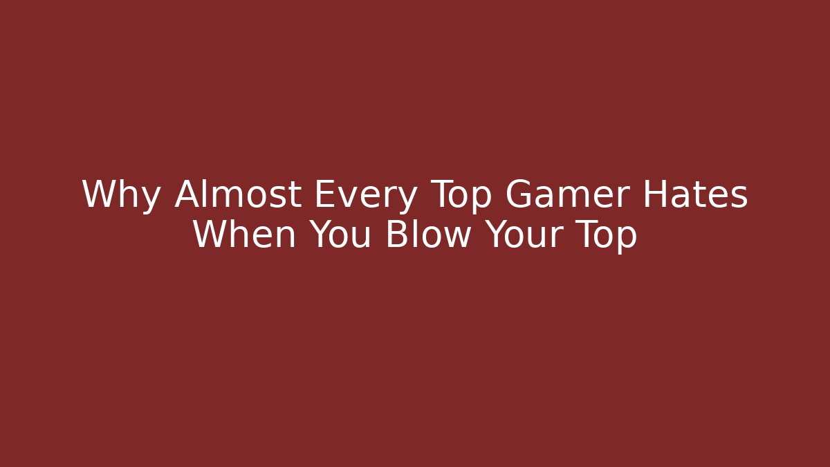 Why Almost Every Top Gamer Hates When You Blow Your Top