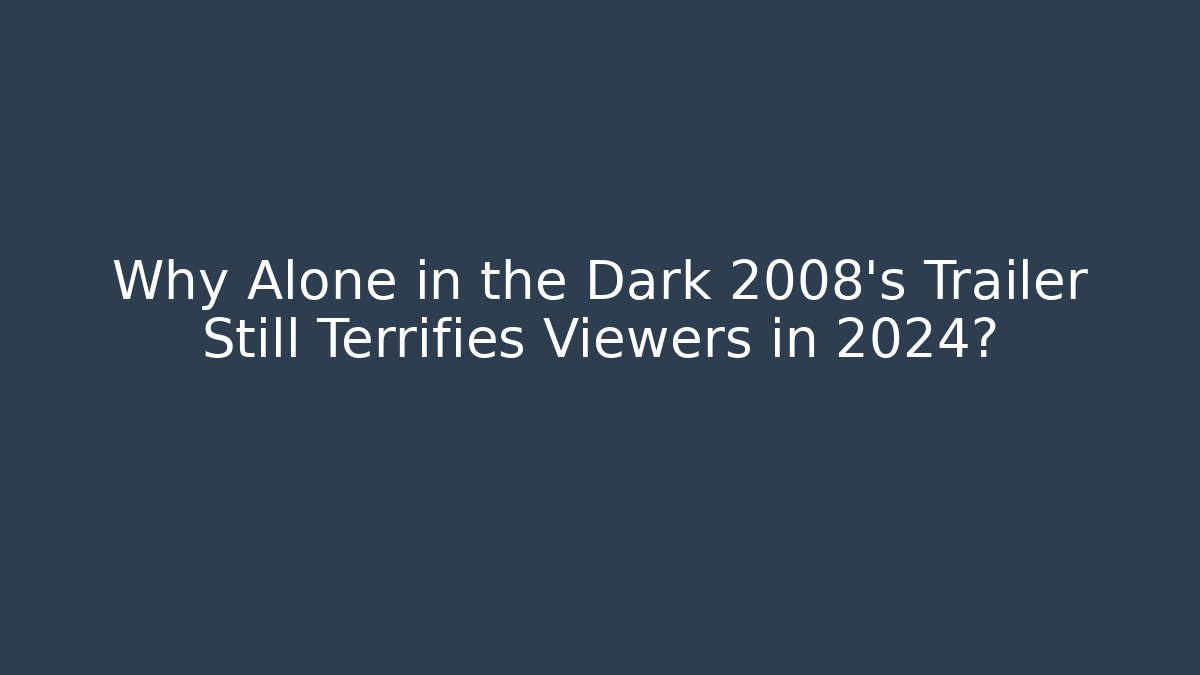 Why Alone in the Dark 2008's Trailer Still Terrifies Viewers in 2024?