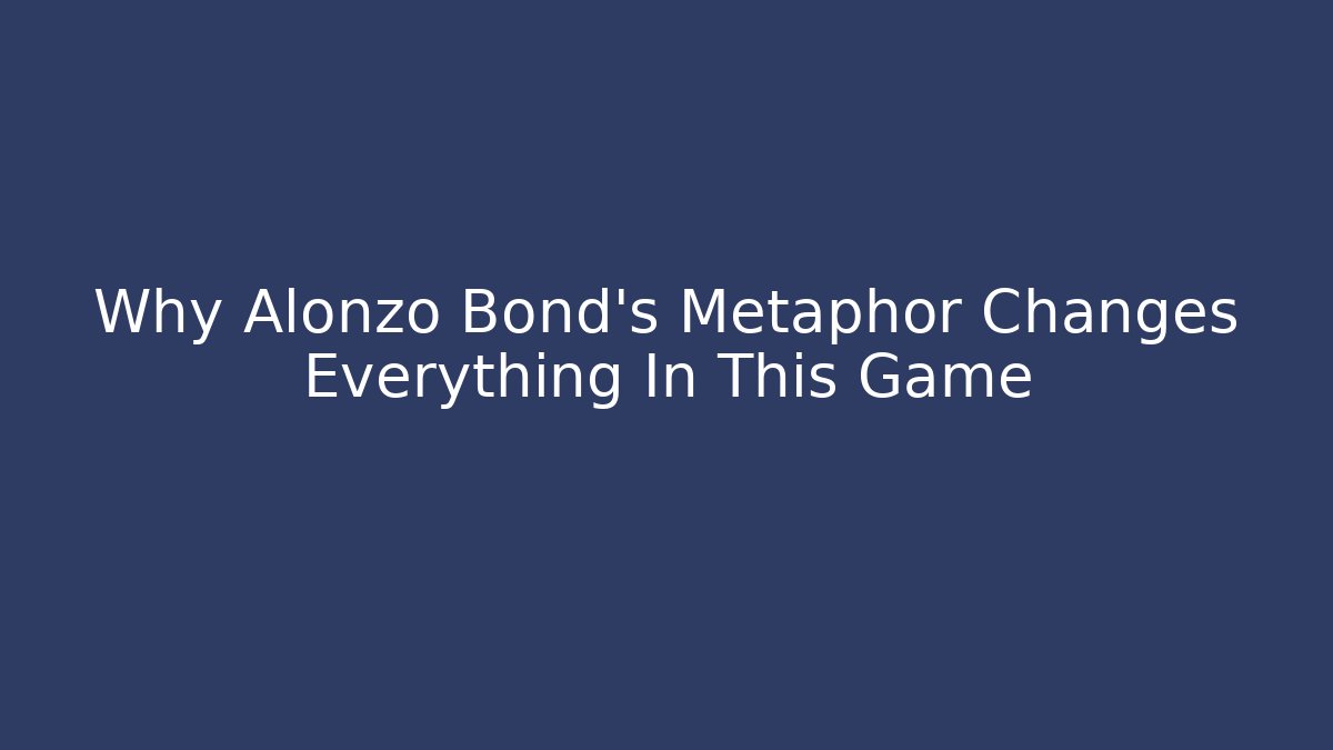 Why Alonzo Bond's Metaphor Changes Everything In This Game