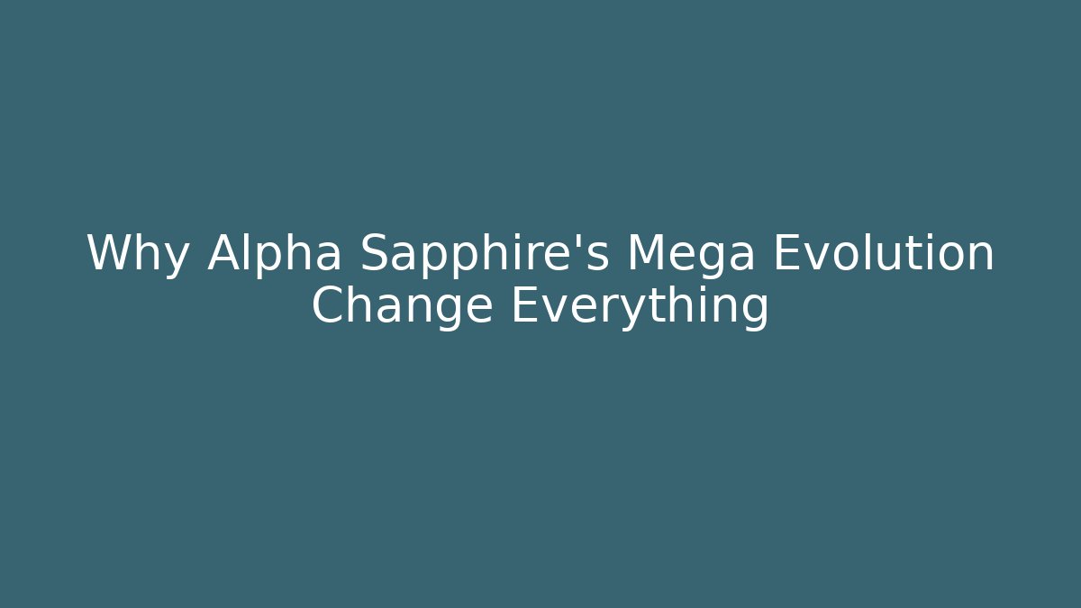Why Alpha Sapphire's Mega Evolution Change Everything
