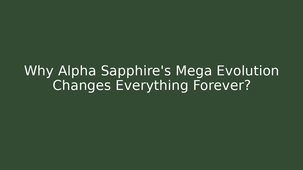 Why Alpha Sapphire's Mega Evolution Changes Everything Forever?