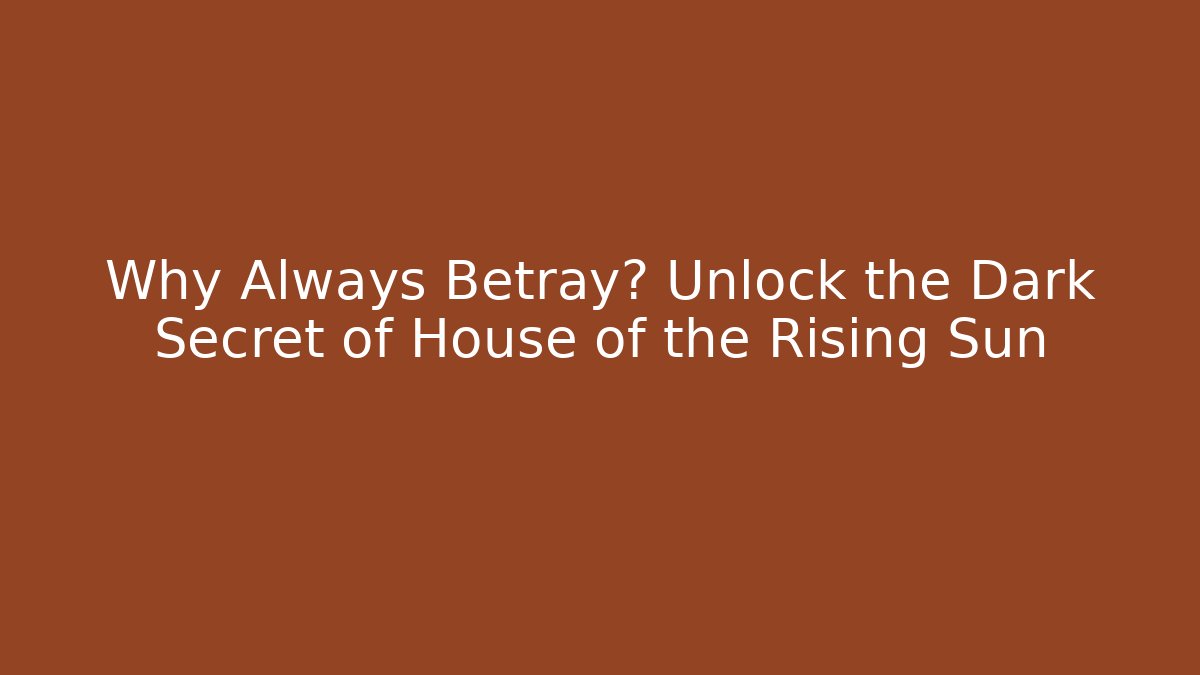 Why Always Betray? Unlock the Dark Secret of House of the Rising Sun - Critter Realm