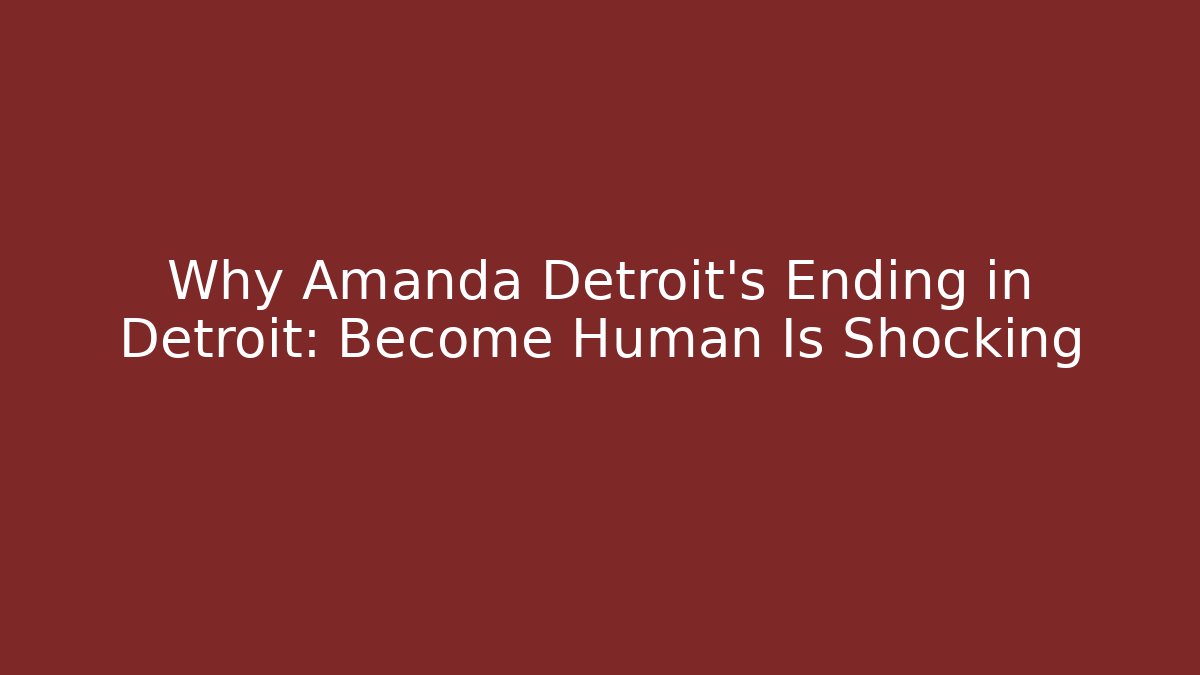 Why Amanda Detroit's Ending in Detroit: Become Human Is Shocking