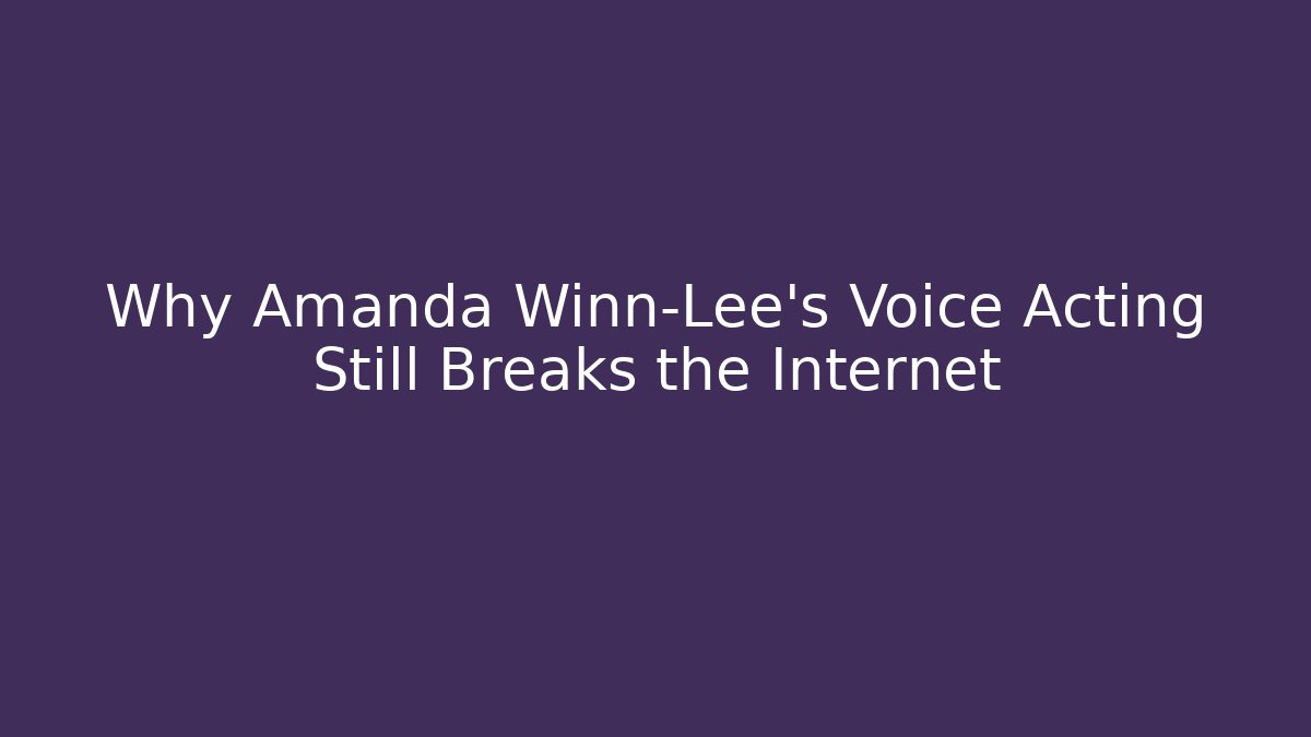 Why Amanda Winn-Lee's Voice Acting Still Breaks the Internet