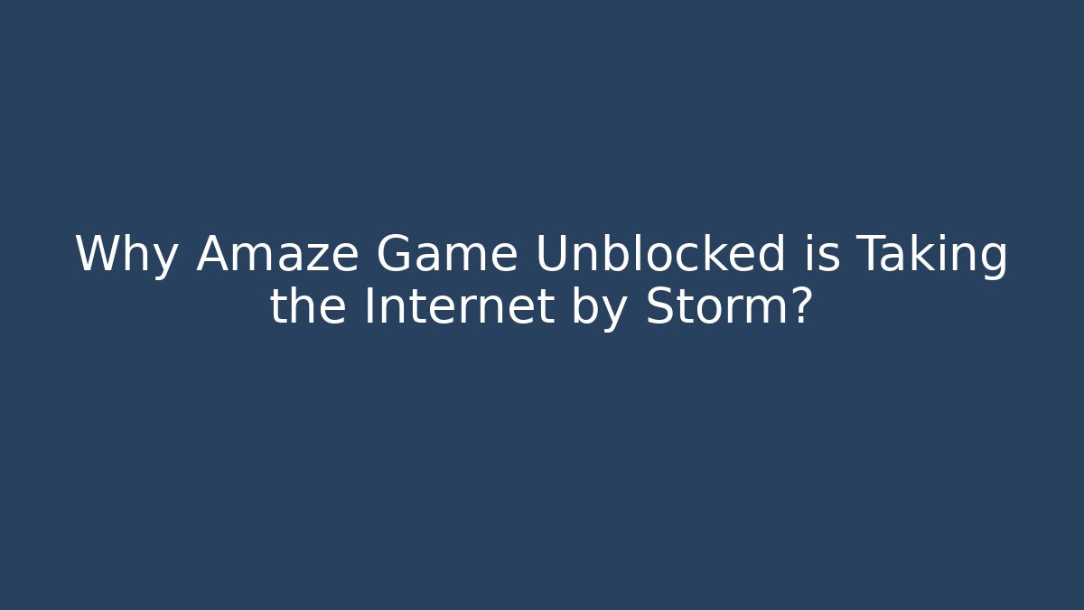 Why Amaze Game Unblocked is Taking the Internet by Storm?