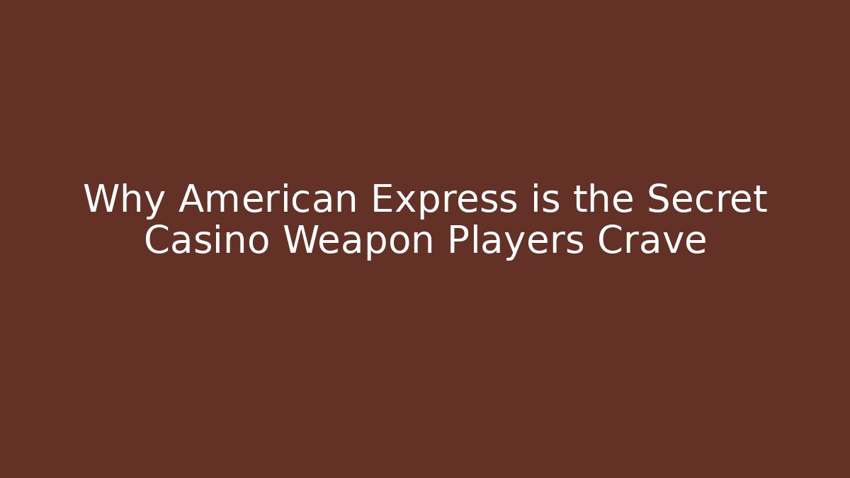 Why American Express is the Secret Casino Weapon Players Crave