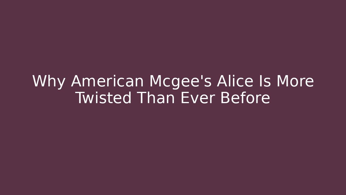 Why American Mcgee’s Alice Is More Twisted Than Ever Before - Critter Realm