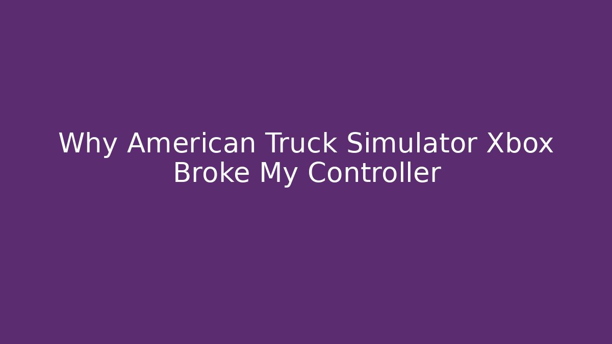 Why American Truck Simulator Xbox Broke My Controller - Critter Realm