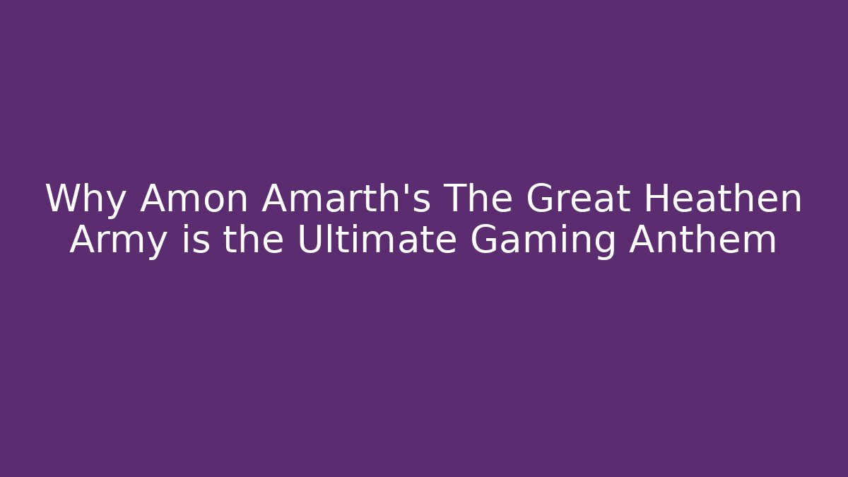 Why Amon Amarth's The Great Heathen Army is the Ultimate Gaming Anthem