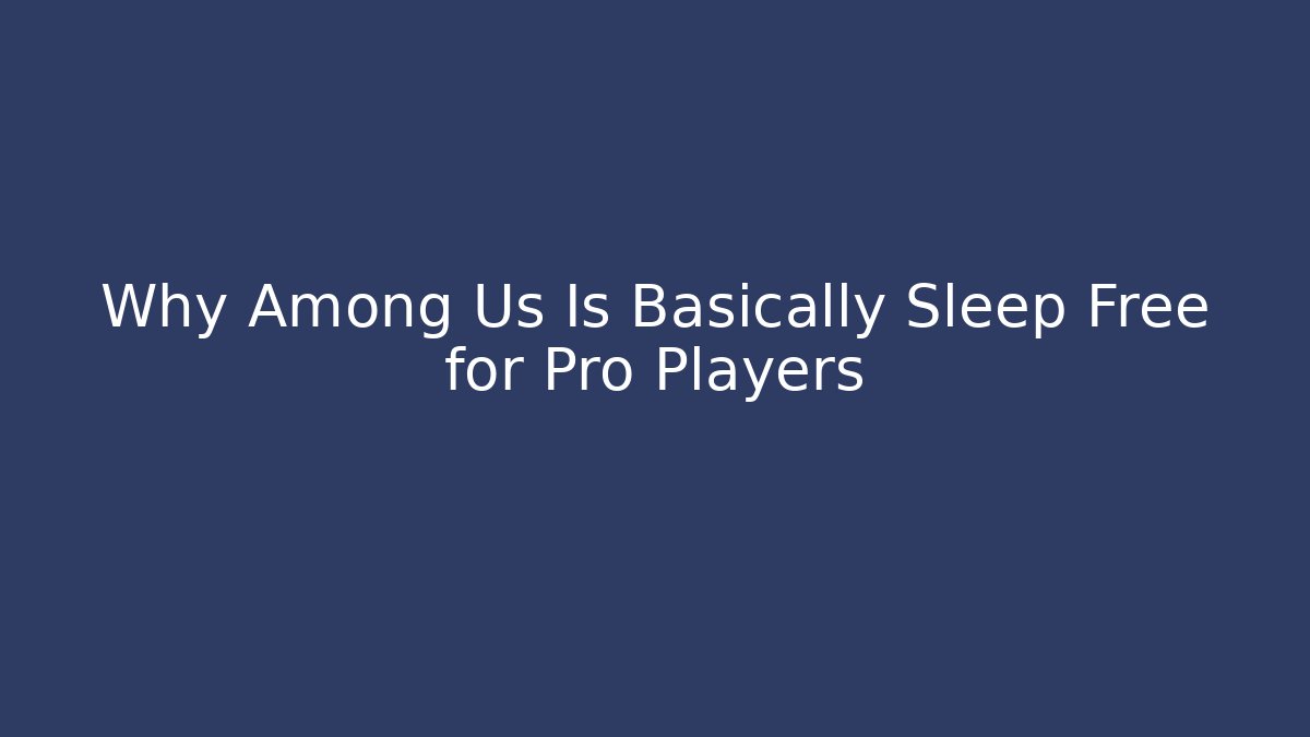 Why Among Us Is Basically Sleep Free for Pro Players - Critter Realm