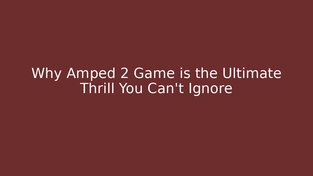 Why Amped 2 Game is the Ultimate Thrill You Can't Ignore
