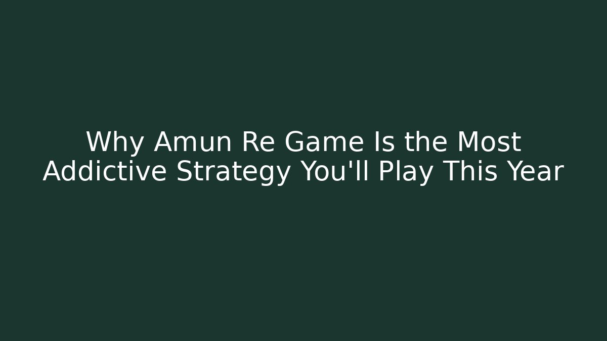 Why Amun Re Game Is the Most Addictive Strategy You’ll Play This Year