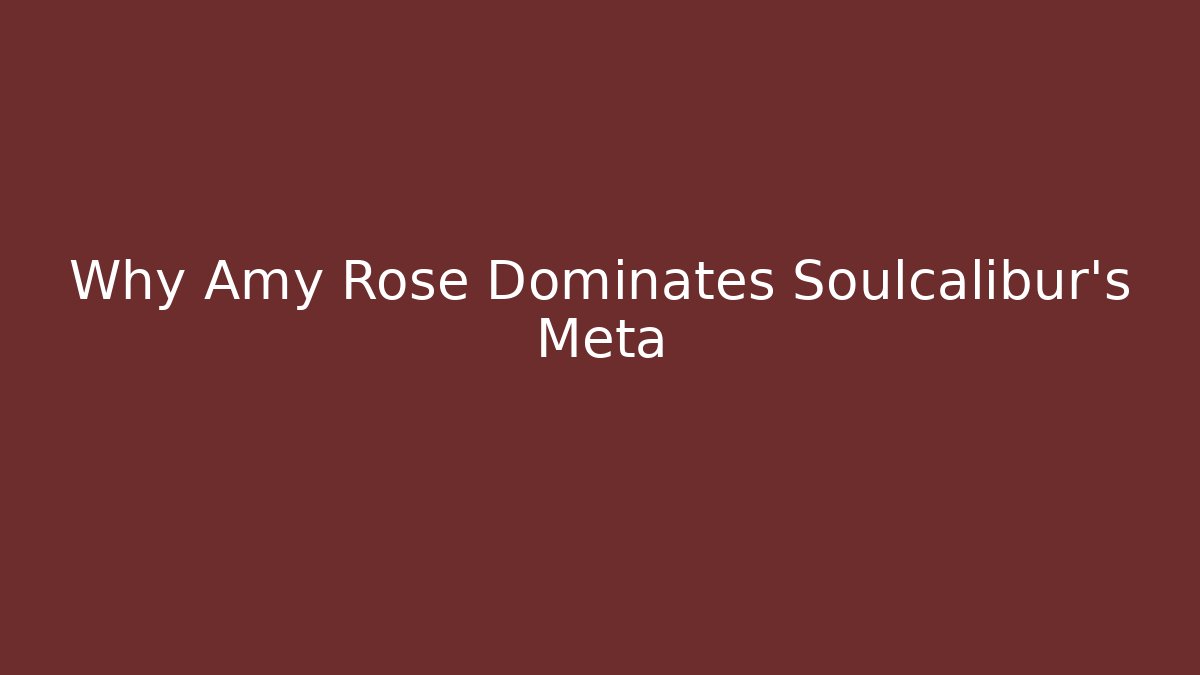 Why Amy Rose Dominates Soulcalibur's Meta