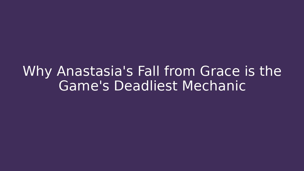 Why Anastasia's Fall from Grace is the Game's Deadliest Mechanic