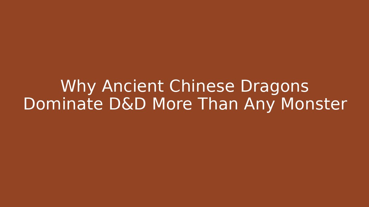 Why Ancient Chinese Dragons Dominate D&D More Than Any Monster