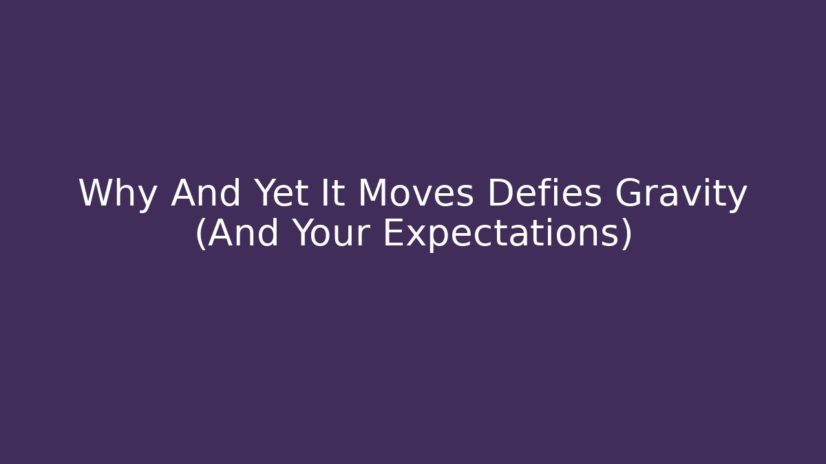 Why And Yet It Moves Defies Gravity (And Your Expectations)