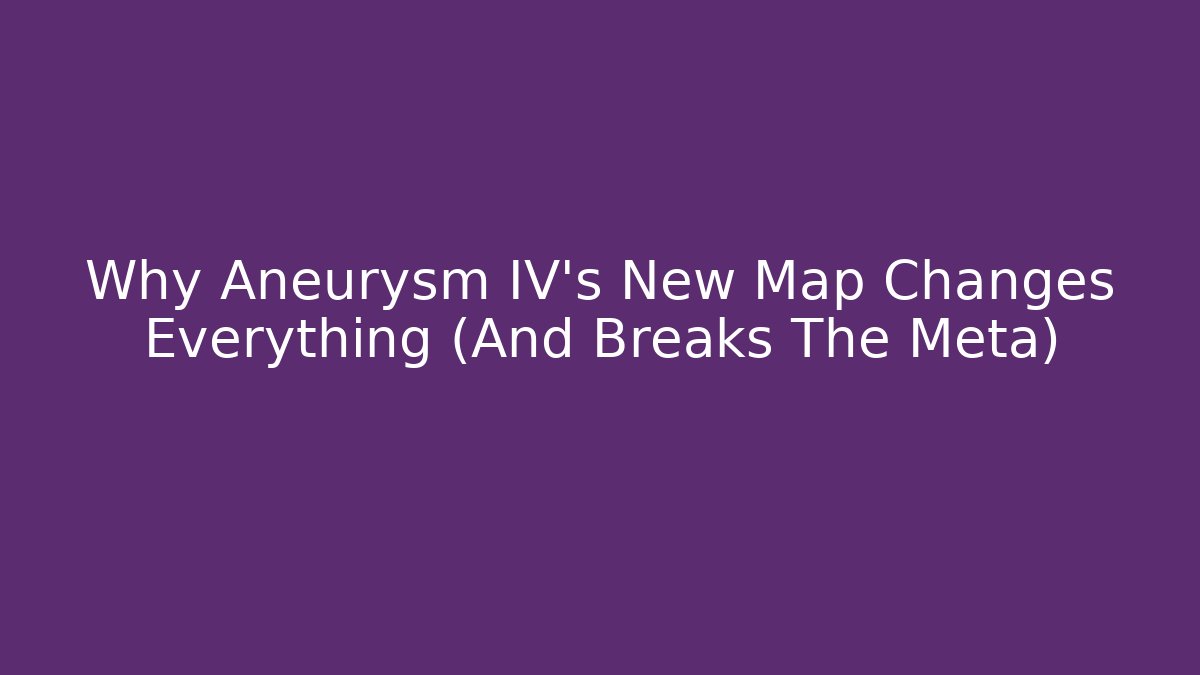 Why Aneurysm IV's New Map Changes Everything (And Breaks The Meta)