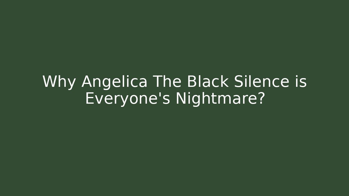Why Angelica The Black Silence is Everyone's Nightmare?