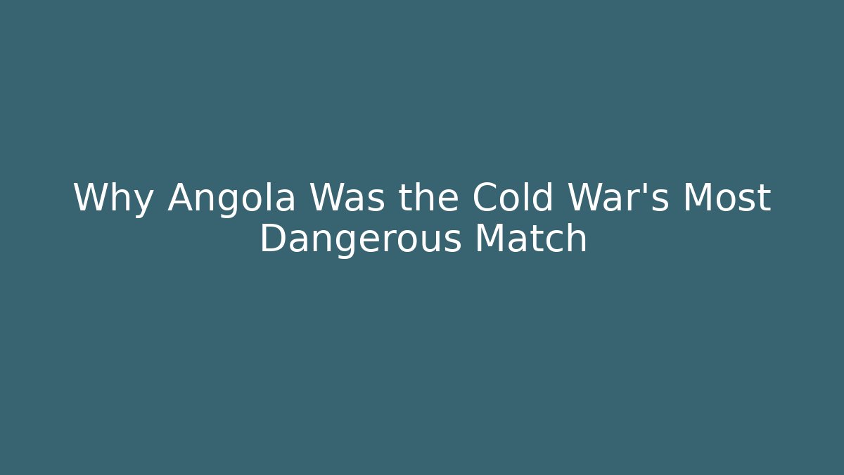Why Angola Was the Cold War’s Most Dangerous Match